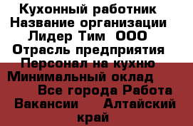 Кухонный работник › Название организации ­ Лидер Тим, ООО › Отрасль предприятия ­ Персонал на кухню › Минимальный оклад ­ 30 000 - Все города Работа » Вакансии   . Алтайский край